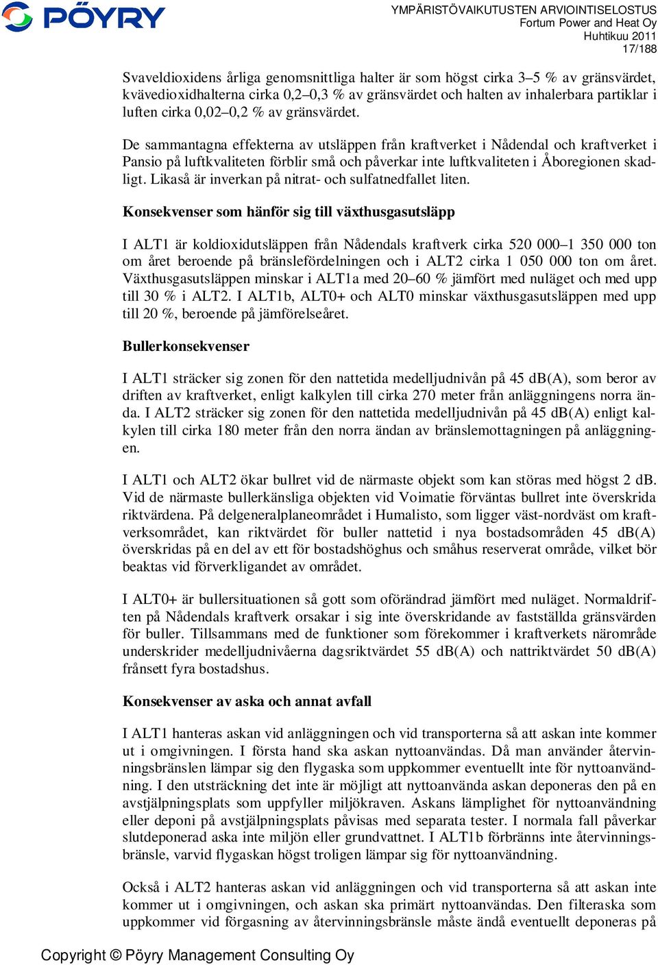 De sammantagna effekterna av utsläppen från kraftverket i Nådendal och kraftverket i Pansio på luftkvaliteten förblir små och påverkar inte luftkvaliteten i Åboregionen skadligt.
