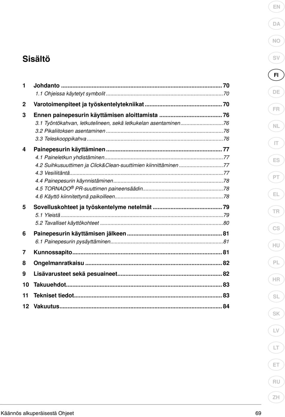 1 Paineletkun yhdistäminen...77 4.2 Suihkusuuttimen ja Click&Clean-suuttimien kiinnittäminen...77 4.3 Vesiliitäntä...77 4.4 Painepesurin käynnistäminen...78 4.5 TORNADO PR-suuttimen paineensäädin.