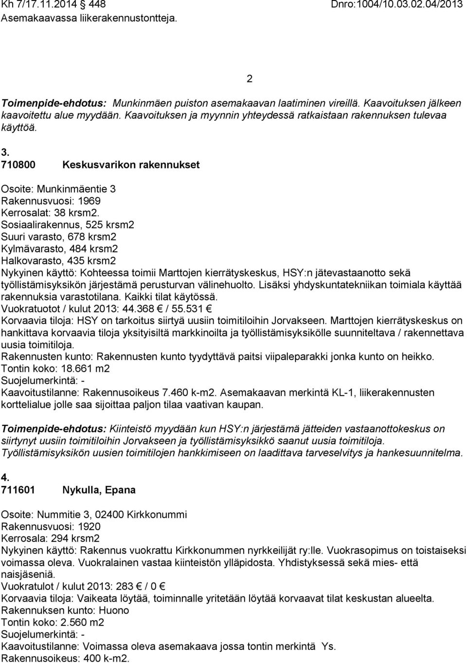 Sosiaalirakennus, 525 krsm2 Suuri varasto, 678 krsm2 Kylmävarasto, 484 krsm2 Halkovarasto, 435 krsm2 Nykyinen käyttö: Kohteessa toimii Marttojen kierrätyskeskus, HSY:n jätevastaanotto sekä