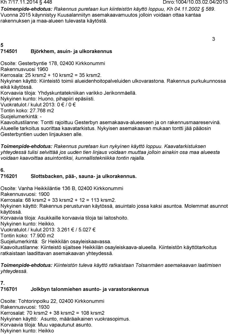 5 714501 Björkhem, asuin- ja ulkorakennus 3 Osoite: Gesterbyntie 178, 02400 Kirkkonummi Rakennusvuosi 1960 Kerrosala: 25 krsm2 + 10 krsm2 = 35 krsm2.