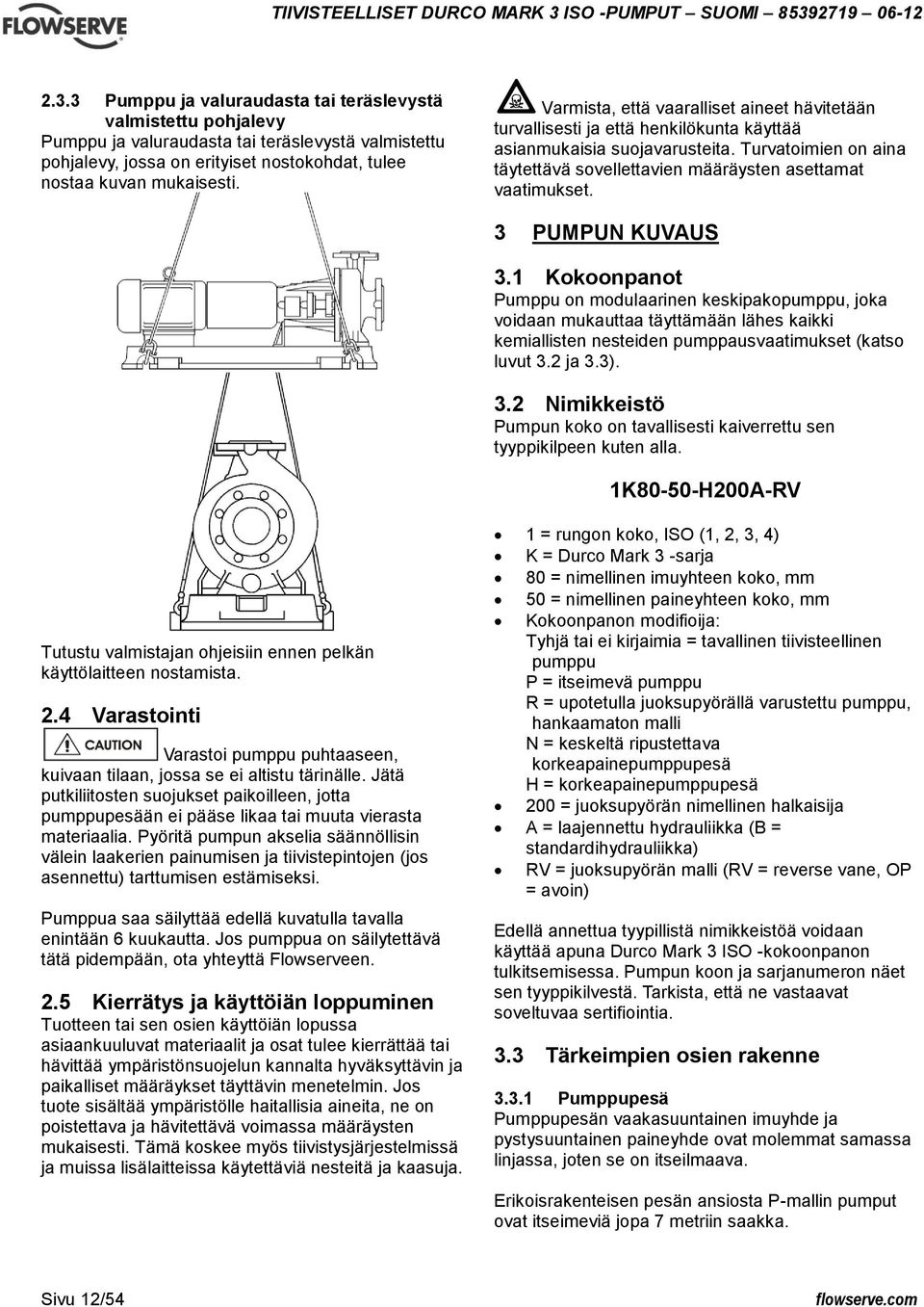 3 PUMPUN KUVAUS 3.1 Kokoonpanot Pumppu on modulaarinen keskipakopumppu, joka voidaan mukauttaa täyttämään lähes kaikki kemiallisten nesteiden pumppausvaatimukset (katso luvut 3.2 ja 3.3). 3.2 Nimikkeistö Pumpun koko on tavallisesti kaiverrettu sen tyyppikilpeen kuten alla.