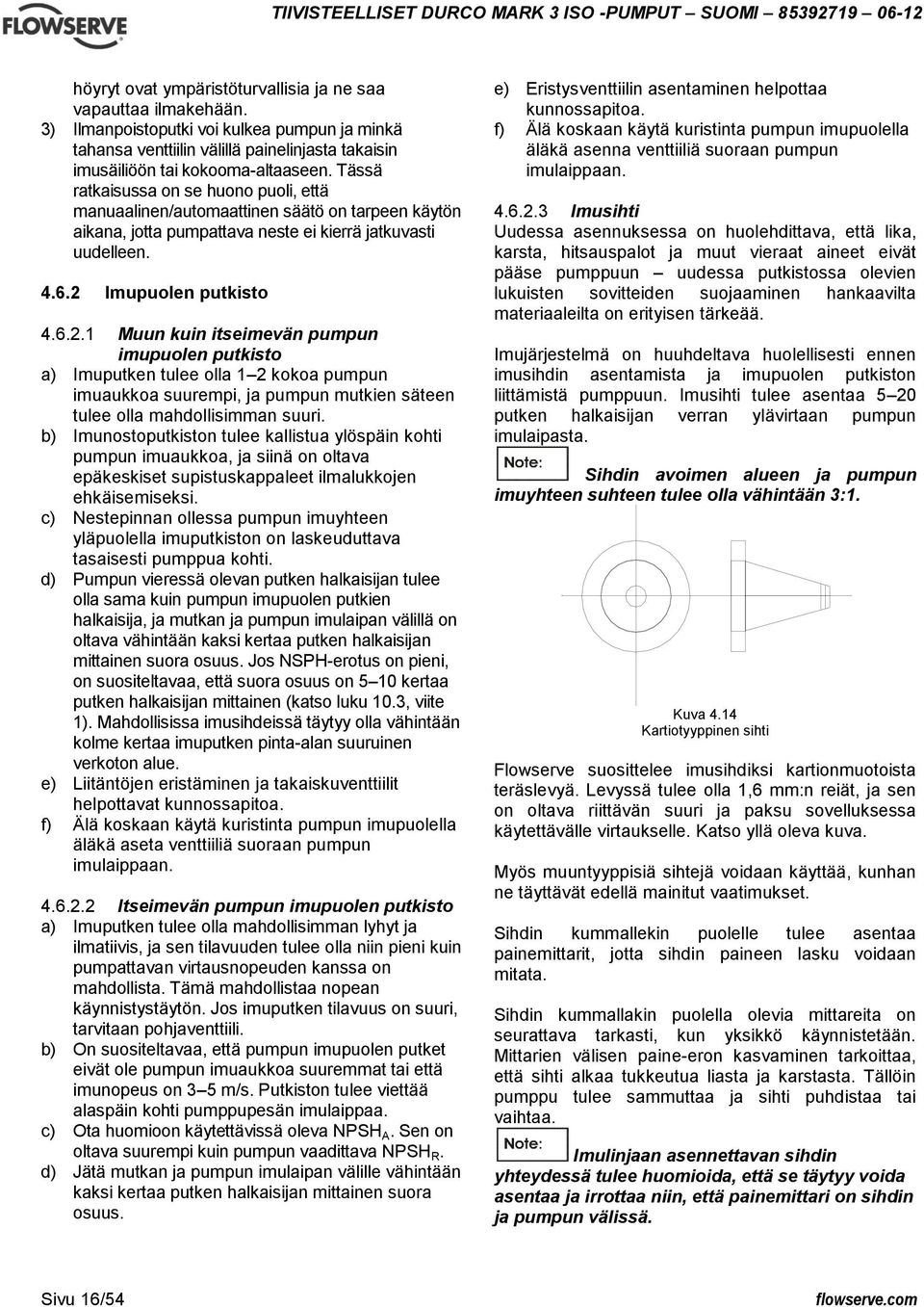 Imupuolen putkisto 4.6.2.1 Muun kuin itseimevän pumpun imupuolen putkisto a) Imuputken tulee olla 1 2 kokoa pumpun imuaukkoa suurempi, ja pumpun mutkien säteen tulee olla mahdollisimman suuri.