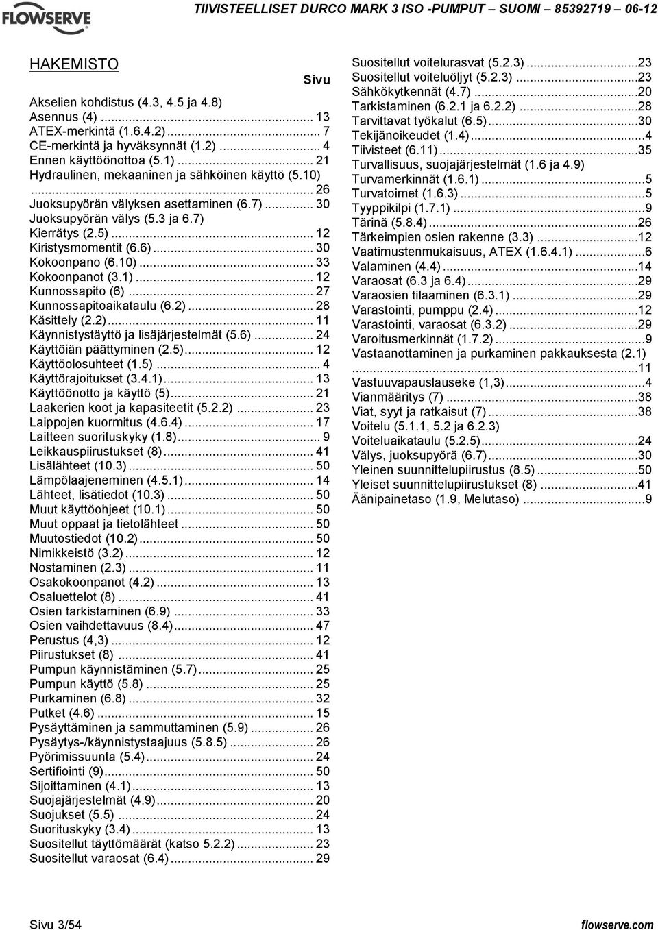 .. 30 Kokoonpano (6.10)... 33 Kokoonpanot (3.1)... 12 Kunnossapito (6)... 27 Kunnossapitoaikataulu (6.2)... 28 Käsittely (2.2)... 11 Käynnistystäyttö ja lisäjärjestelmät (5.6)... 24 Käyttöiän päättyminen (2.