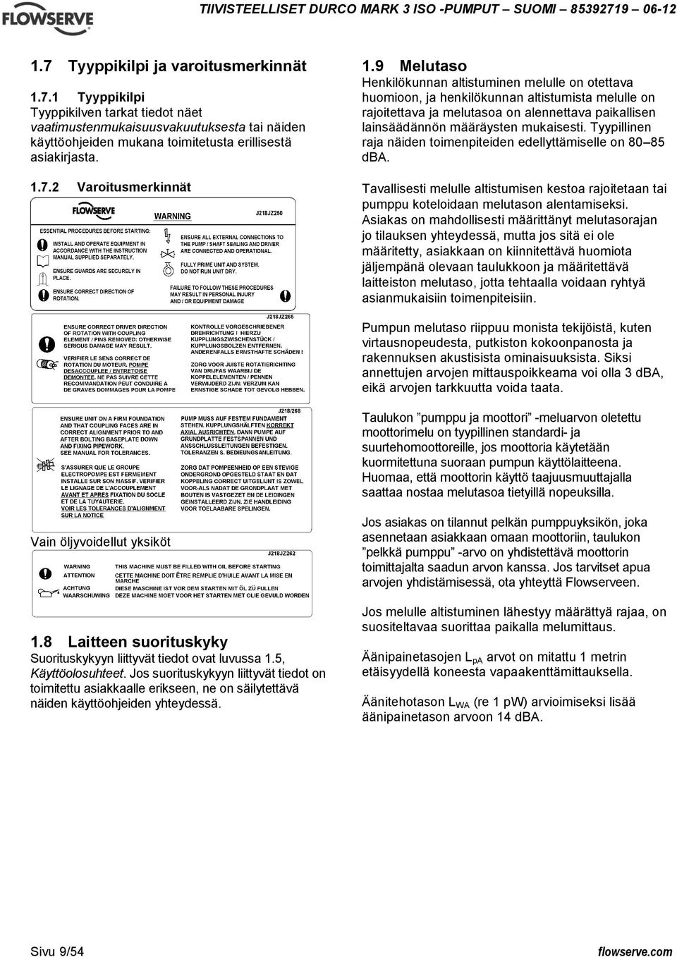 Tyypillinen raja näiden toimenpiteiden edellyttämiselle on 80 85 dba. Tavallisesti melulle altistumisen kestoa rajoitetaan tai pumppu koteloidaan melutason alentamiseksi.