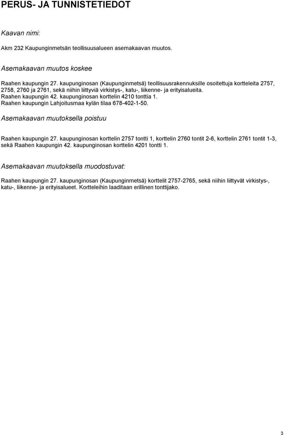 kaupunginosan korttelin 4210 tonttia 1. Raahen kaupungin Lahjoitusmaa kylän tilaa 678-402-1-50. Asemakaavan muutoksella poistuu Raahen kaupungin 27.