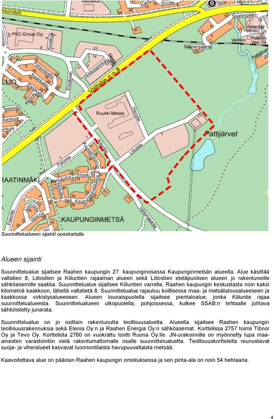 Suunnittelualue sijaitsee Kiiluntien varrella, Raahen kaupungin keskustasta noin kaksi kilometriä kaakkoon, lähellä valtatietä 8.