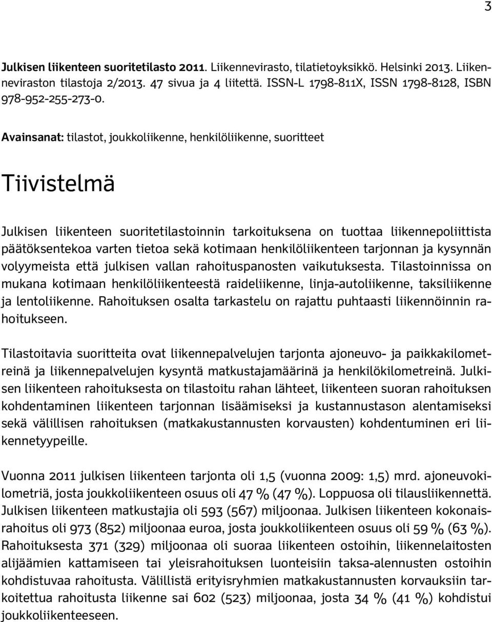 Avainsanat: tilastot, joukkoliikenne, henkilöliikenne, suoritteet Tiivistelmä Julkisen liikenteen suoritetilastoinnin tarkoituksena on tuottaa liikennepoliittista päätöksentekoa varten tietoa sekä