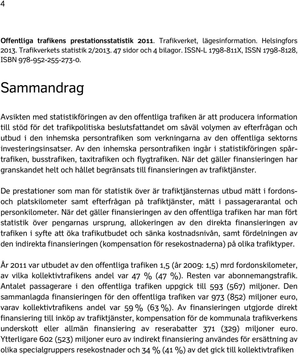 Sammandrag Avsikten med statistikföringen av den offentliga trafiken är att producera information till stöd för det trafikpolitiska beslutsfattandet om såväl volymen av efterfrågan och utbud i den