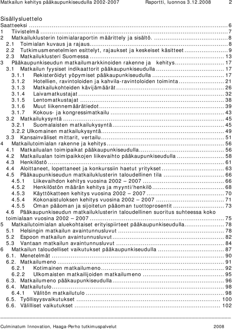 1 Matkailun fyysiset indikaattorit pääkaupunkiseudulla... 17 3.1.1 Rekisteröidyt yöpymiset pääkaupunkiseudulla... 17 3.1.2 Hotellien, ravintoloiden ja kahvila-ravintoloiden toiminta... 21 3.1.3 Matkailukohteiden kävijämäärät.