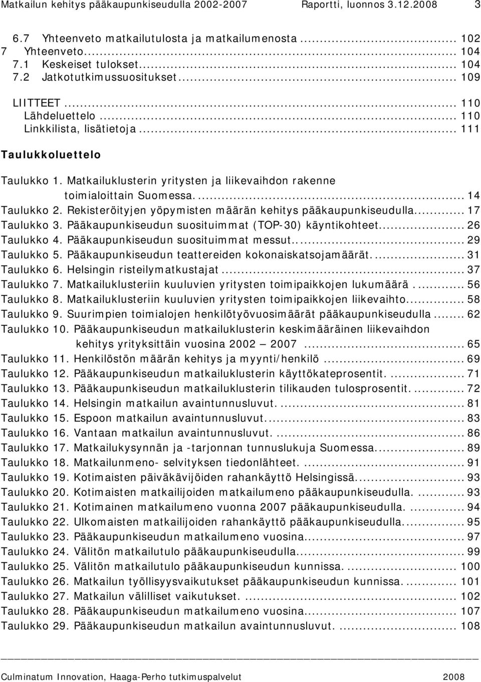 Rekisteröityjen yöpymisten määrän kehitys pääkaupunkiseudulla... 17 Taulukko 3. Pääkaupunkiseudun suosituimmat (TOP-30) käyntikohteet... 26 Taulukko 4. Pääkaupunkiseudun suosituimmat messut.