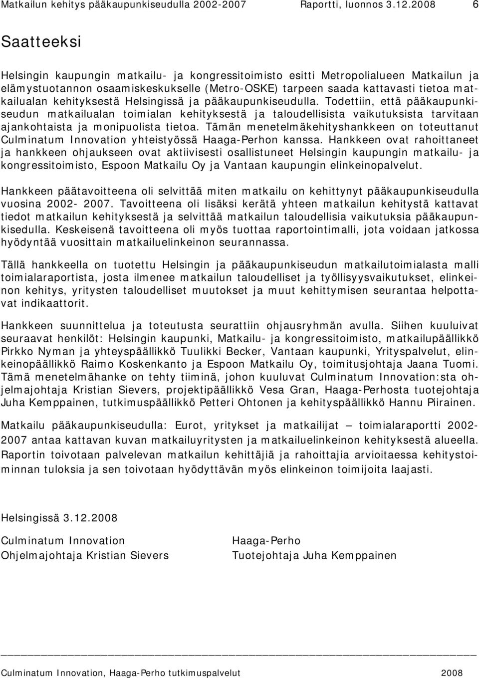 kehityksestä Helsingissä ja pääkaupunkiseudulla. Todettiin, että pääkaupunkiseudun matkailualan toimialan kehityksestä ja taloudellisista vaikutuksista tarvitaan ajankohtaista ja monipuolista tietoa.