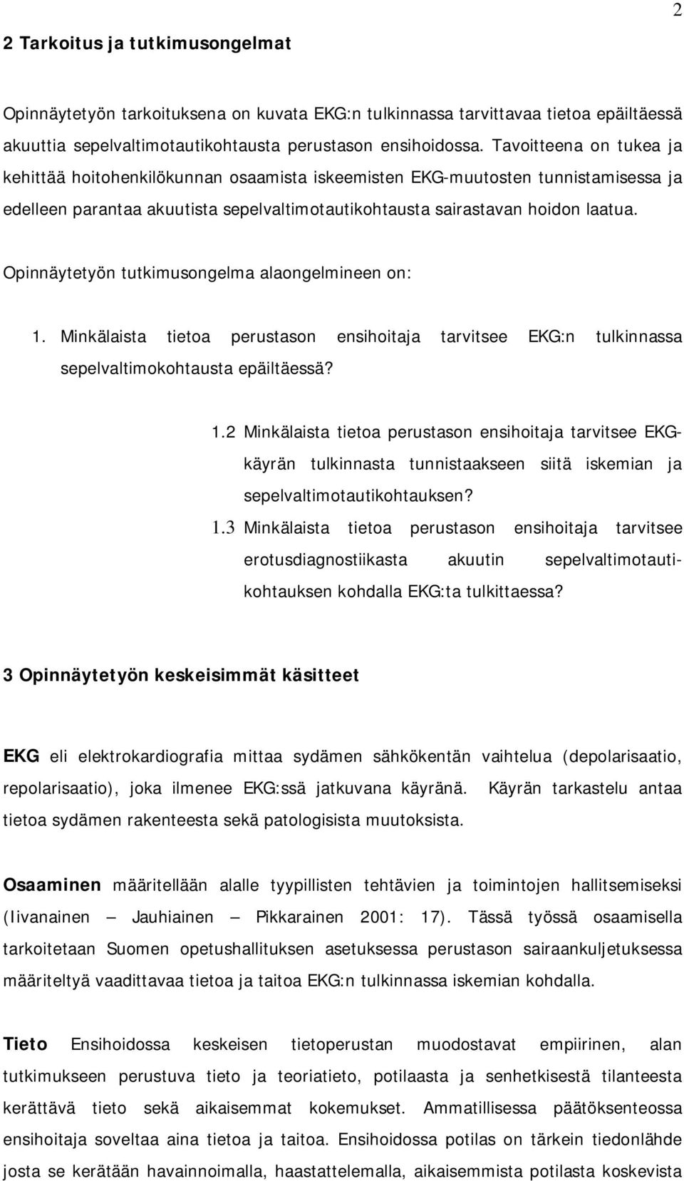 Opinnäytetyön tutkimusongelma alaongelmineen on: 1. Minkälaista tietoa perustason ensihoitaja tarvitsee EKG:n tulkinnassa sepelvaltimokohtausta epäiltäessä? 1.2 Minkälaista tietoa perustason ensihoitaja tarvitsee EKGkäyrän tulkinnasta tunnistaakseen siitä iskemian ja sepelvaltimotautikohtauksen?
