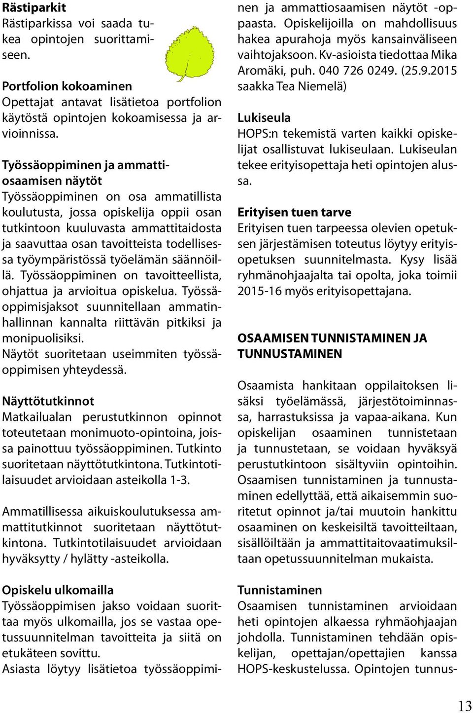 todellisessa työympäristössä työelämän säännöillä. Työssäoppiminen on tavoitteellista, ohjattua ja arvioitua opiskelua.