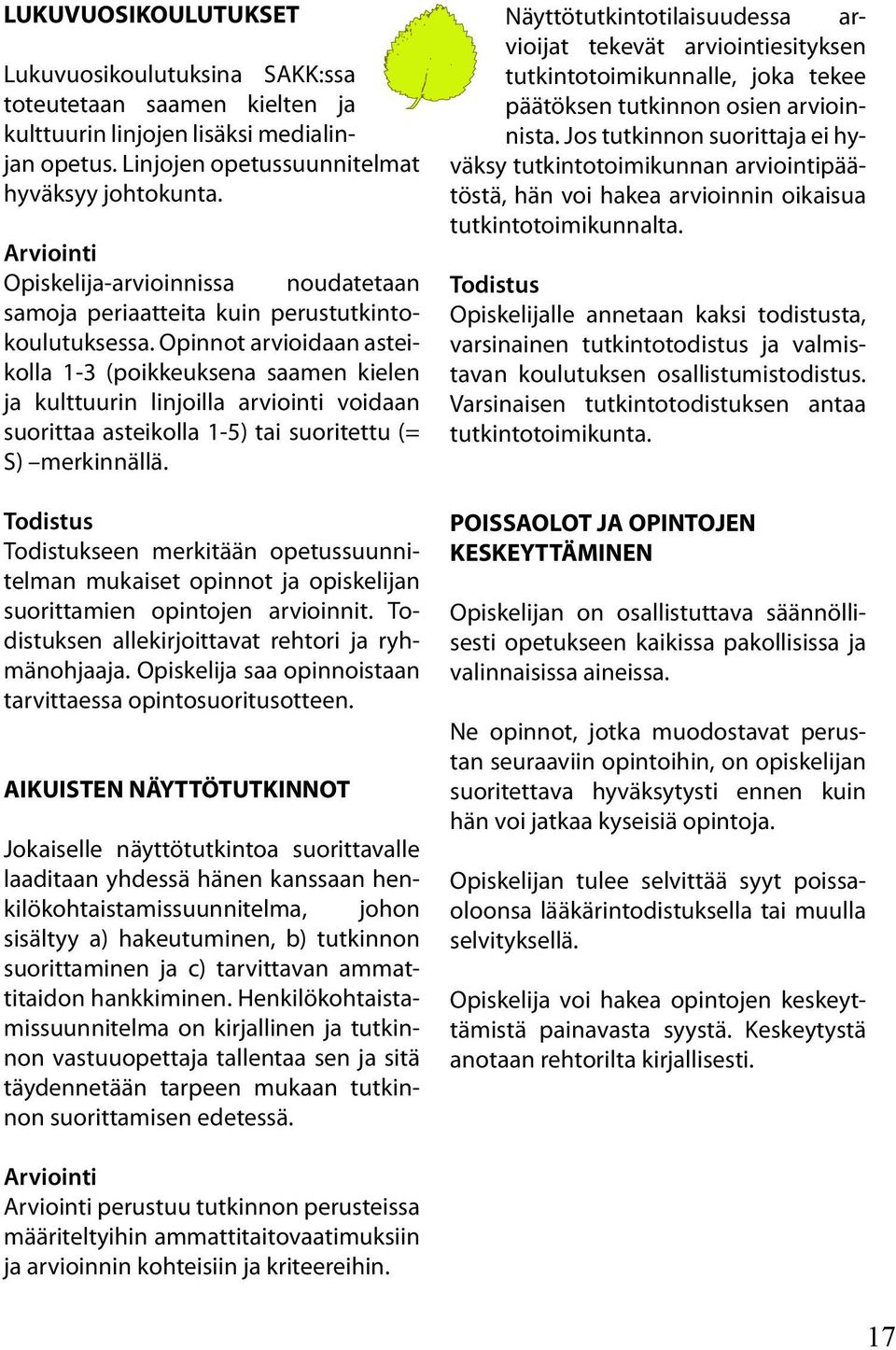 Opinnot arvioidaan asteikolla 1-3 (poikkeuksena saamen kielen ja kulttuurin linjoilla arviointi voidaan suorittaa asteikolla 1-5) tai suoritettu (= S) merkinnällä.