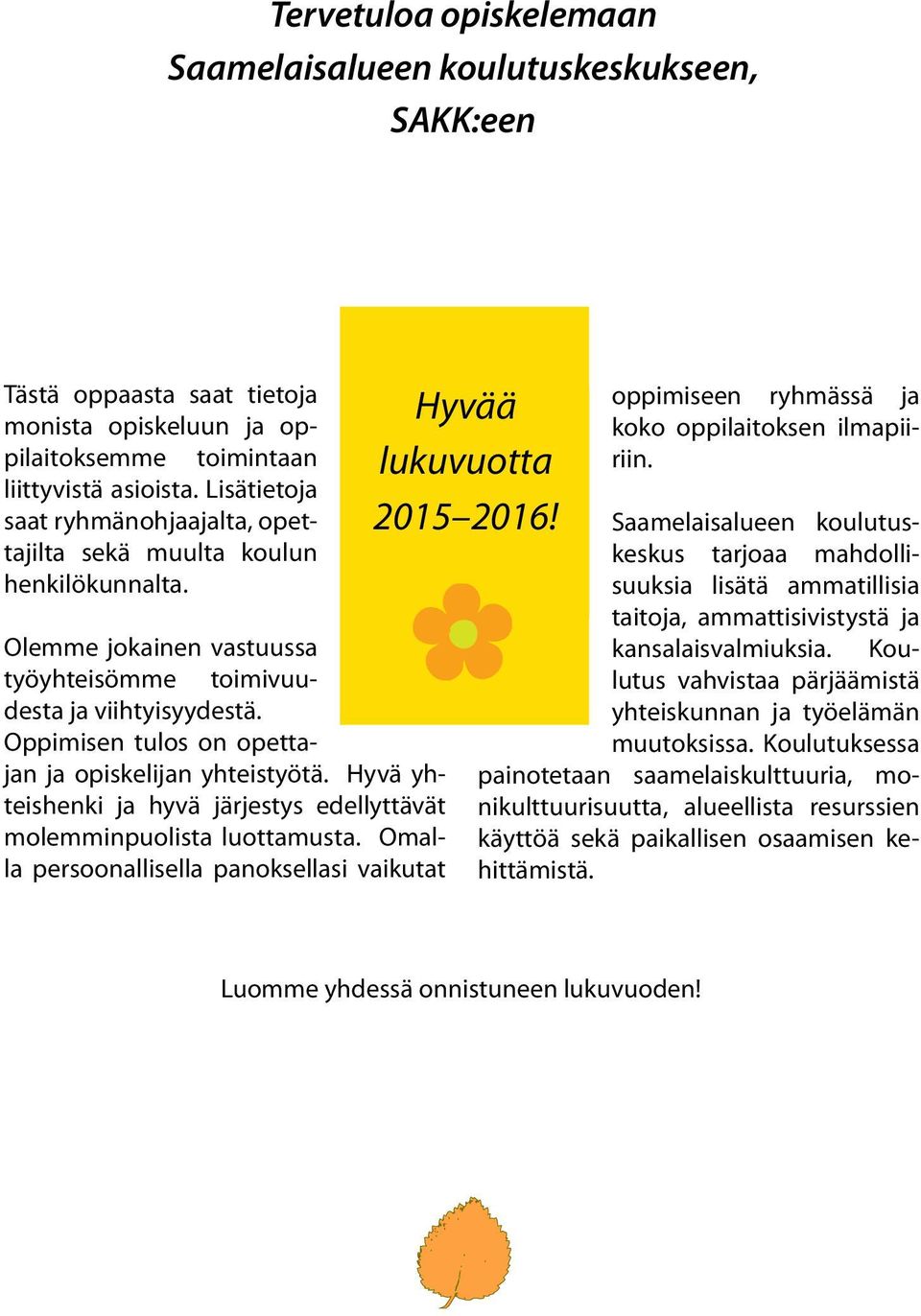 Oppimisen tulos on opettajan ja opiskelijan yhteistyötä. Hyvä yhteishenki ja hyvä järjestys edellyttävät molemminpuolista luottamusta.