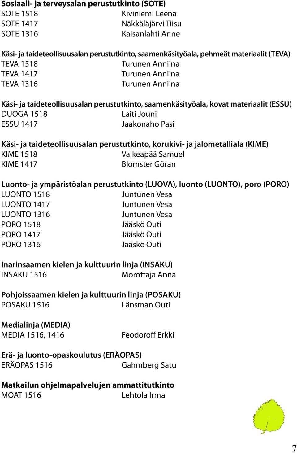 Laiti Jouni ESSU 1417 Jaakonaho Pasi Käsi- ja taideteollisuusalan perustutkinto, korukivi- ja jalometalliala (KIME) KIME 1518 Valkeapää Samuel KIME 1417 Blomster Göran Luonto- ja ympäristöalan