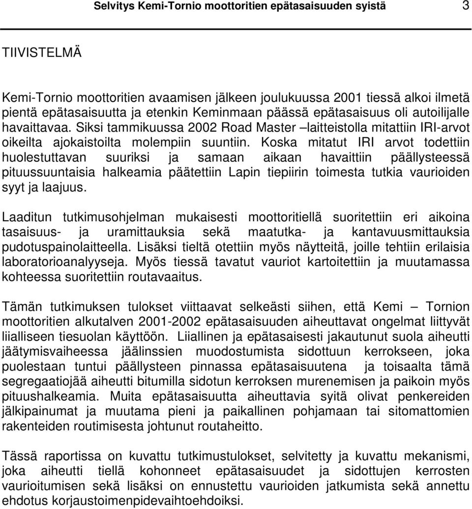 Koska mitatut IRI arvot todettiin huolestuttavan suuriksi ja samaan aikaan havaittiin päällysteessä pituussuuntaisia halkeamia päätettiin Lapin tiepiirin toimesta tutkia vaurioiden syyt ja laajuus.