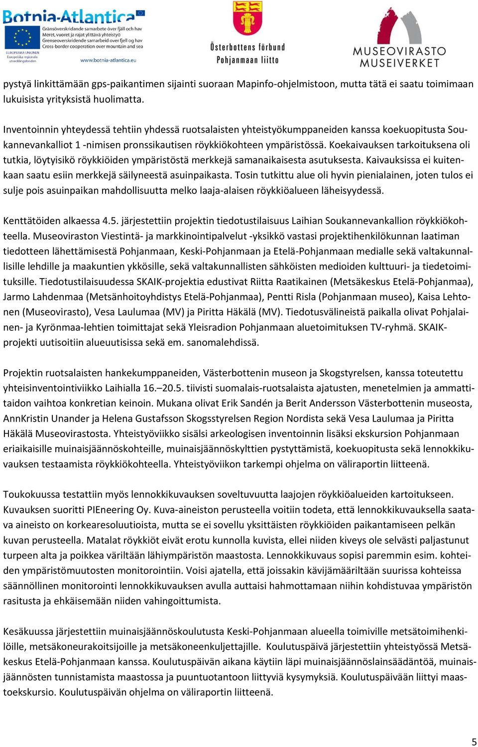 Koekaivauksen tarkoituksena oli tutkia, löytyisikö röykkiöiden ympäristöstä merkkejä samanaikaisesta asutuksesta. Kaivauksissa ei kuitenkaan saatu esiin merkkejä säilyneestä asuinpaikasta.