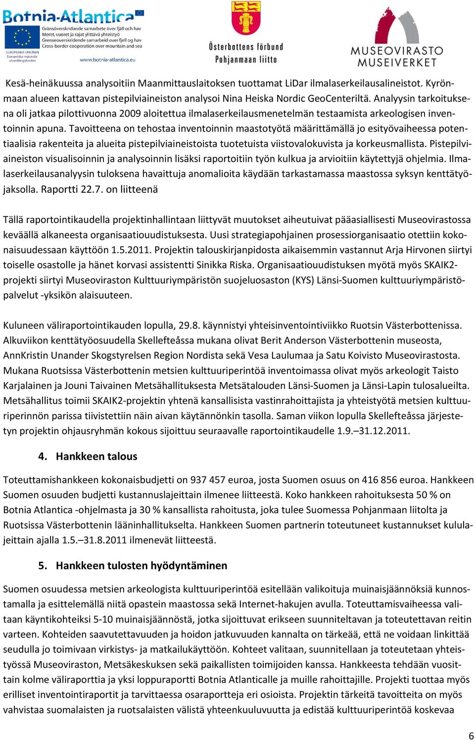 Tavoitteena on tehostaa inventoinnin maastotyötä määrittämällä jo esityövaiheessa potentiaalisia rakenteita ja alueita pistepilviaineistoista tuotetuista viistovalokuvista ja korkeusmallista.