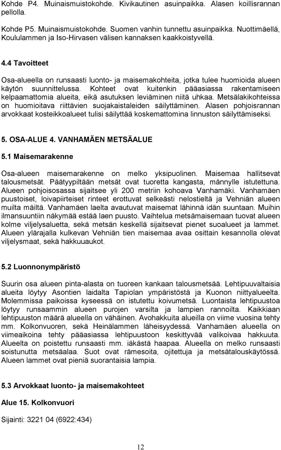 Kohteet ovat kuitenkin pääasiassa rakentamiseen kelpaamattomia alueita, eikä asutuksen leviäminen niitä uhkaa. Metsälakikohteissa on huomioitava riittävien suojakaistaleiden säilyttäminen.