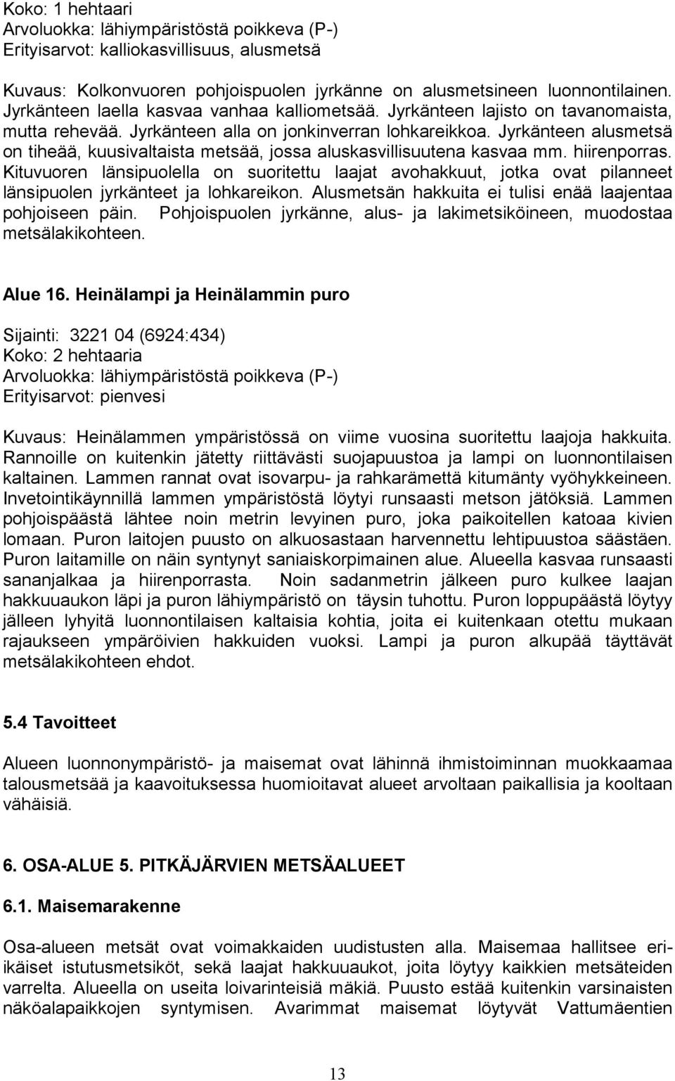 Jyrkänteen alusmetsä on tiheää, kuusivaltaista metsää, jossa aluskasvillisuutena kasvaa mm. hiirenporras.