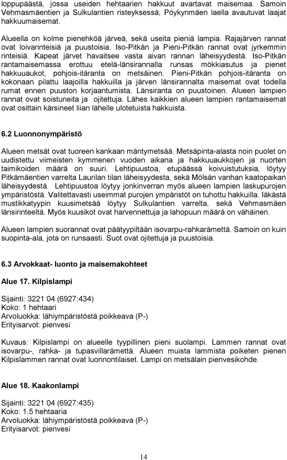Kapeat järvet havaitsee vasta aivan rannan läheisyydestä. Iso-Pitkän rantamaisemassa erottuu etelä-länsirannalla runsas mökkiasutus ja pienet hakkuuaukot, pohjois-itäranta on metsäinen.