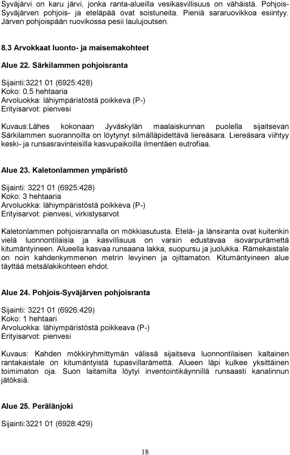 5 hehtaaria Arvoluokka: lähiympäristöstä poikkeva (P-) Erityisarvot: pienvesi Kuvaus:Lähes kokonaan Jyväskylän maalaiskunnan puolella sijaitsevan Särkilammen suorannoilta on löytynyt