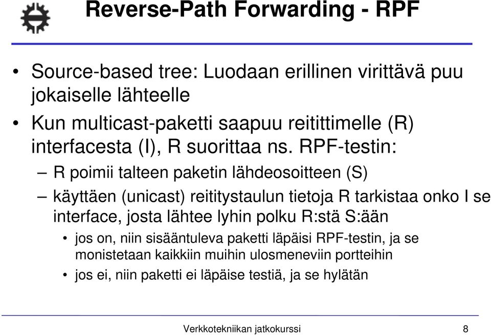 RPF-testin: R poimii talteen paketin lähdeosoitteen (S) käyttäen (unicast) reititystaulun tietoja R tarkistaa onko I se interface, josta