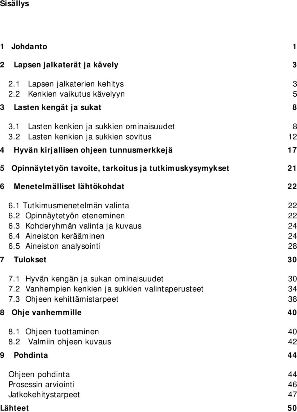 1 Tutkimusmenetelmän valinta 22 6.2 Opinnäytetyön eteneminen 22 6.3 Kohderyhmän valinta ja kuvaus 24 6.4 Aineiston kerääminen 24 6.5 Aineiston analysointi 28 7 Tulokset 30 7.