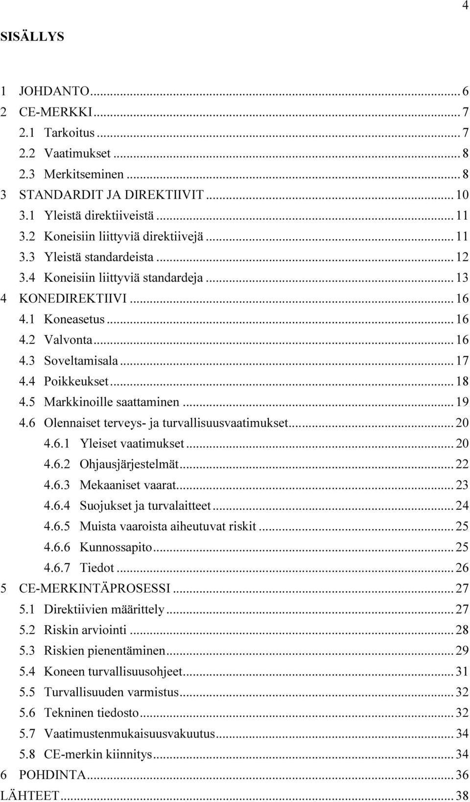 .. 17 4.4 Poikkeukset... 18 4.5 Markkinoille saattaminen... 19 4.6 Olennaiset terveys- ja turvallisuusvaatimukset... 20 4.6.1 Yleiset vaatimukset... 20 4.6.2 Ohjausjärjestelmät... 22 4.6.3 Mekaaniset vaarat.