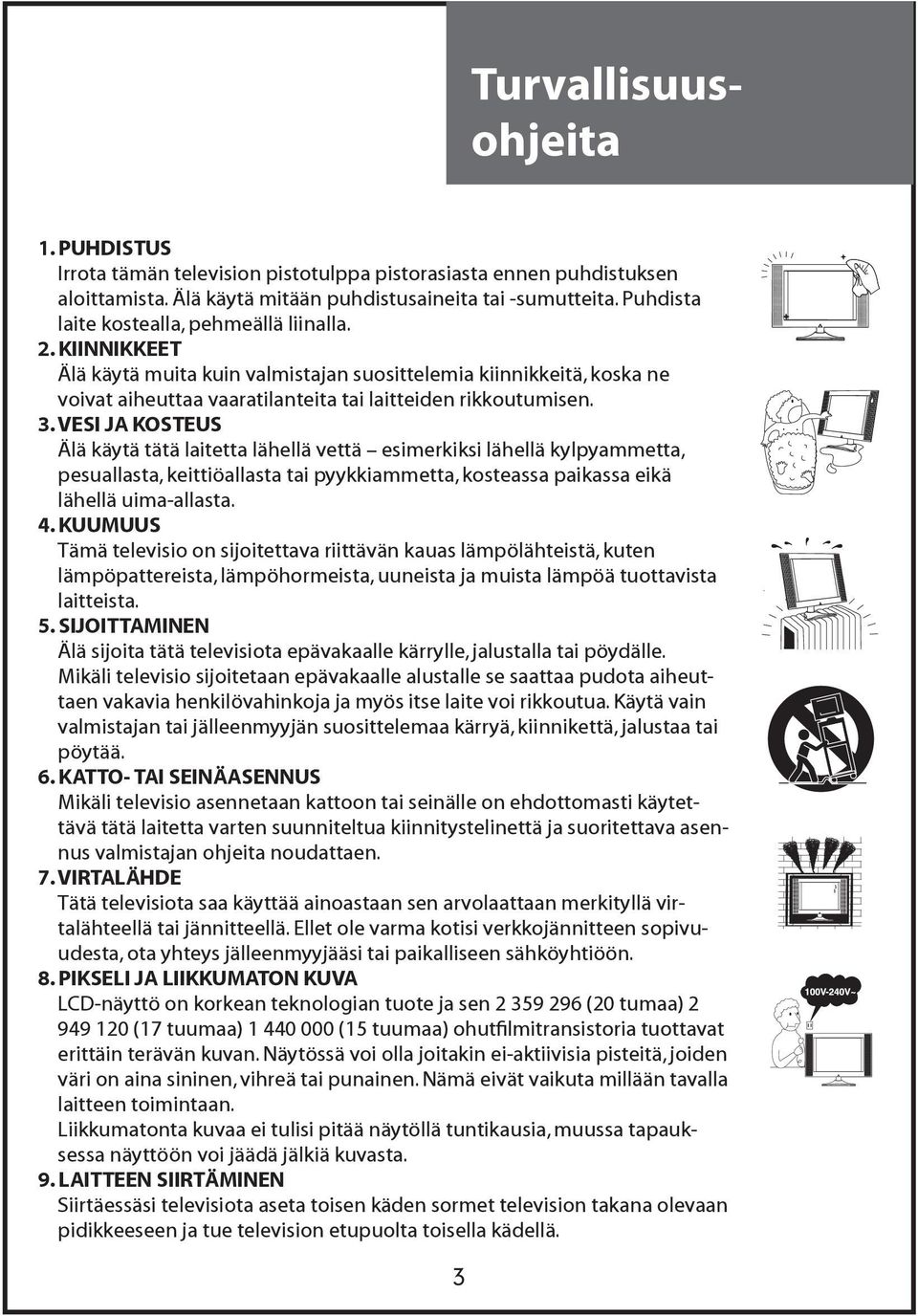 VESI JA KOSTEUS Älä käytä tätä laitetta lähellä vettä esimerkiksi lähellä kylpyammetta, pesuallasta, keittiöallasta tai pyykkiammetta, kosteassa paikassa eikä lähellä uima-allasta. 4.