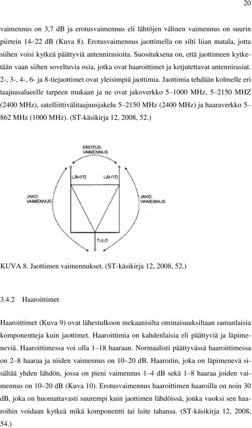 Suosituksena on, että jaottimeen kytketään vaan siihen soveltuvia osia, jotka ovat haaroittimet ja ketjutettavat antennirasiat. 2-, 3-, 4-, 6- ja 8-tiejaottimet ovat yleisimpiä jaottimia.