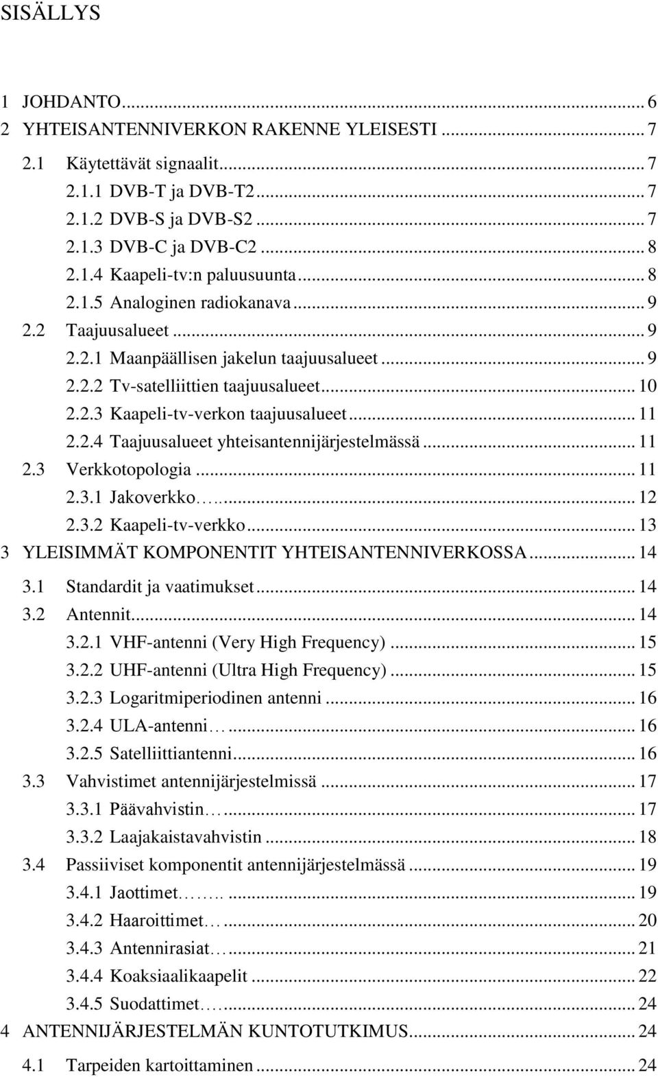 .. 11 2.3 Verkkotopologia... 11 2.3.1 Jakoverkko..... 12 2.3.2 Kaapeli-tv-verkko... 13 3 YLEISIMMÄT KOMPONENTIT YHTEISANTENNIVERKOSSA... 14 3.1 Standardit ja vaatimukset... 14 3.2 Antennit... 14 3.2.1 VHF-antenni (Very High Frequency).