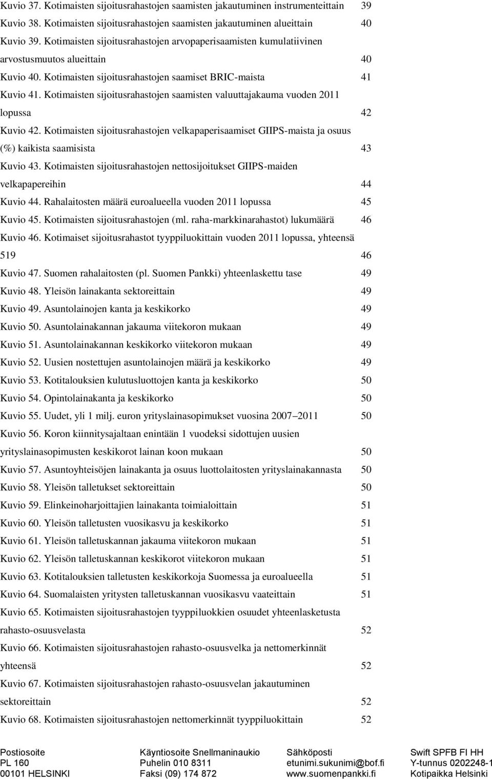 Kotimaisten sijoitusrahastojen saamisten valuuttajakauma vuoden 211 lopussa 2 Kuvio 2. Kotimaisten sijoitusrahastojen velkapaperisaamiset GIIPS-maista ja osuus (%) kaikista saamisista 3 Kuvio 3.