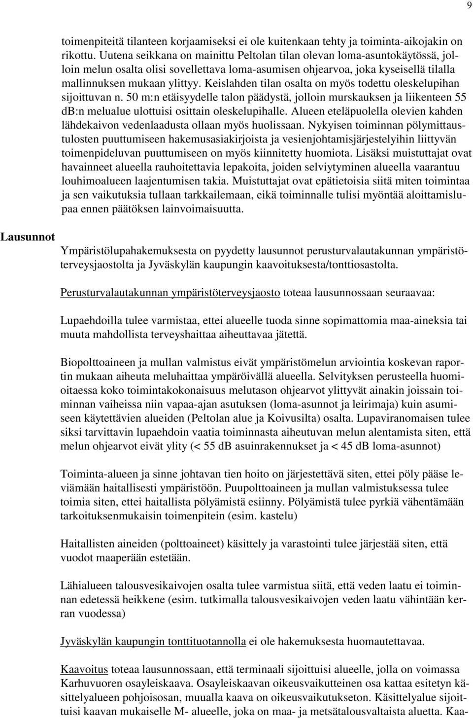 Keislahden tilan osalta on myös todettu oleskelupihan sijoittuvan n. 50 m:n etäisyydelle talon päädystä, jolloin murskauksen ja liikenteen 55 db:n melualue ulottuisi osittain oleskelupihalle.