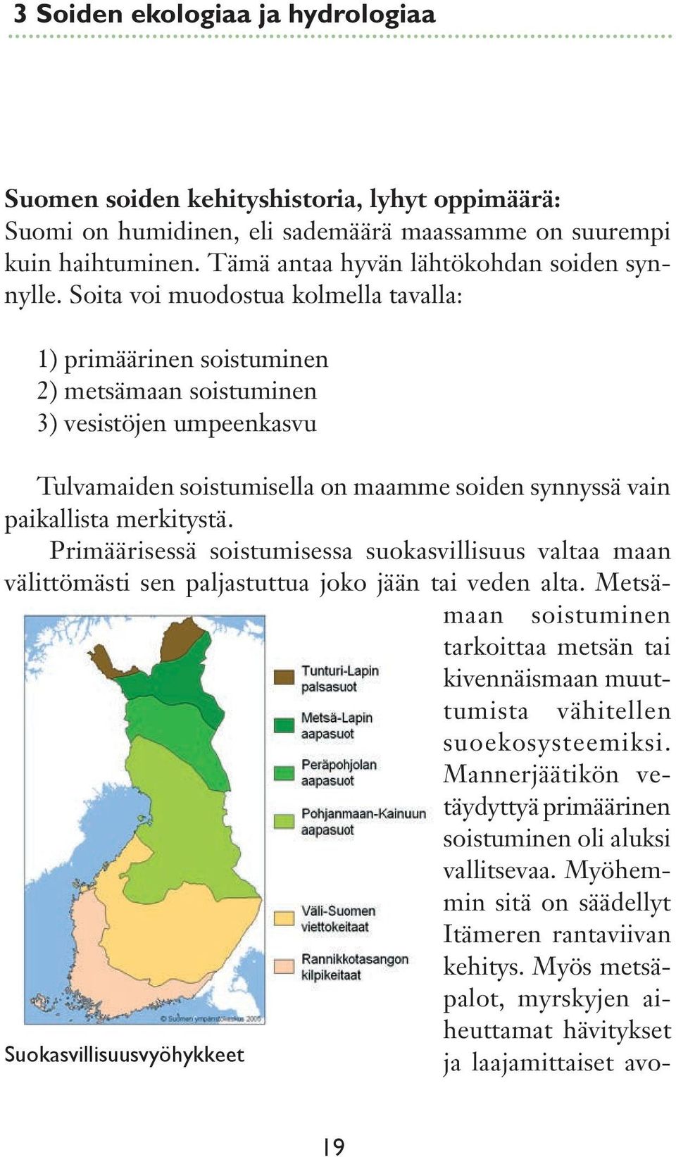 Soita voi muodostua kolmella tavalla: 1) primäärinen soistuminen 2) metsämaan soistuminen 3) vesistöjen umpeenkasvu Tulvamaiden soistumisella on maamme soiden synnyssä vain paikallista merkitystä.