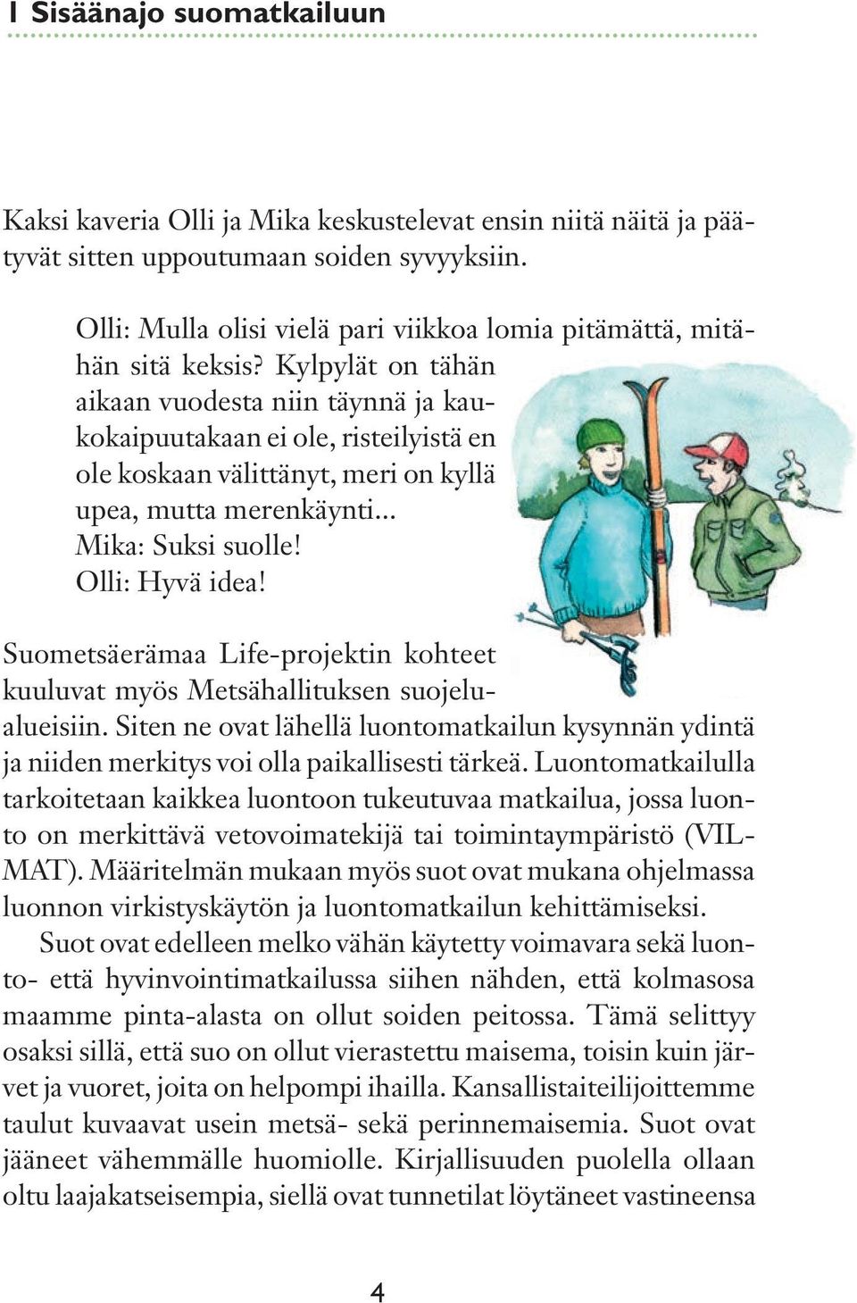 Kylpylät on tähän aikaan vuodesta niin täynnä ja kaukokaipuutakaan ei ole, risteilyistä en ole koskaan välittänyt, meri on kyllä upea, mutta merenkäynti... Mika: Suksi suolle! Olli: Hyvä idea!