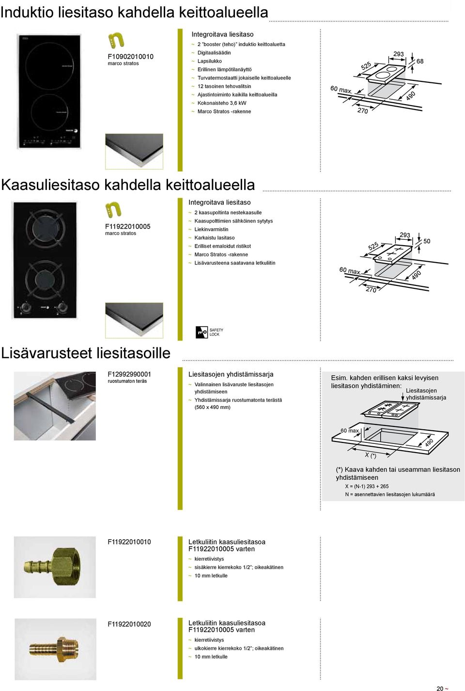 270 525 293 490 68 OVENS Kaasuliesitaso kahdella keittoalueella Integroitava liesitaso n e w F11922010005 marco stratos ~ ~ 2 kaasupoltinta nestekaasulle ~ ~ Kaasupolttimien sähköinen sytytys ~ ~