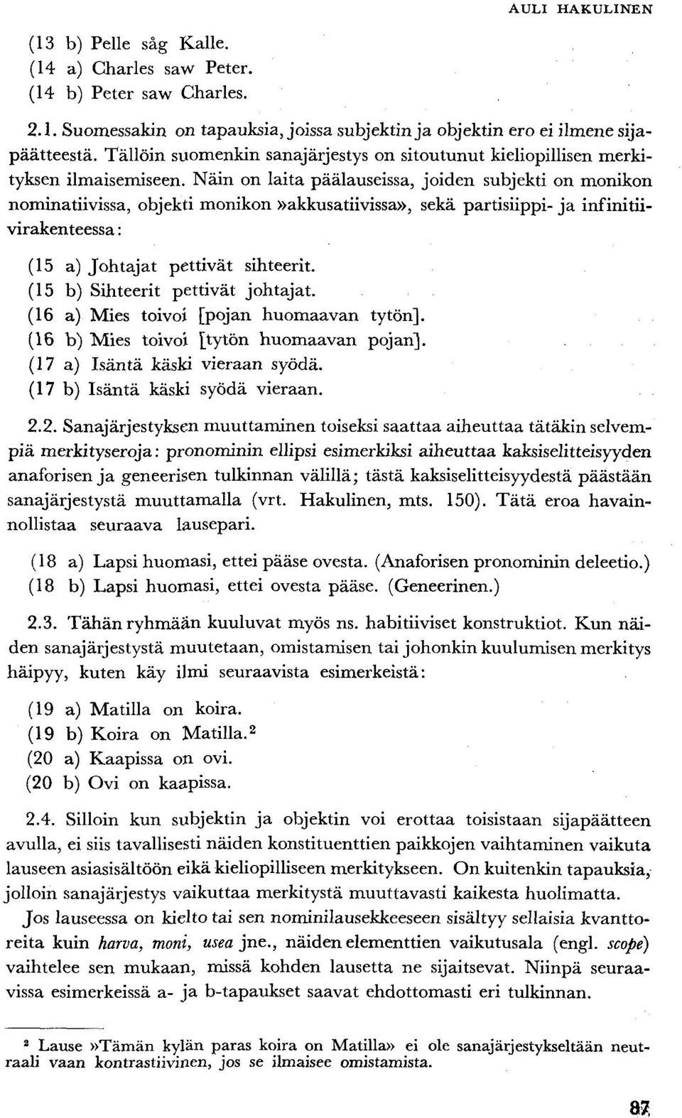 Näin on laita päälauseissa, joiden subjekti on monikon nominatiivissa, objekti monikon»akkusatiivissa», sekä partisiippi- ja infinitiivirakenteessa : (15 a) Johtajat pettivät sihteerit.