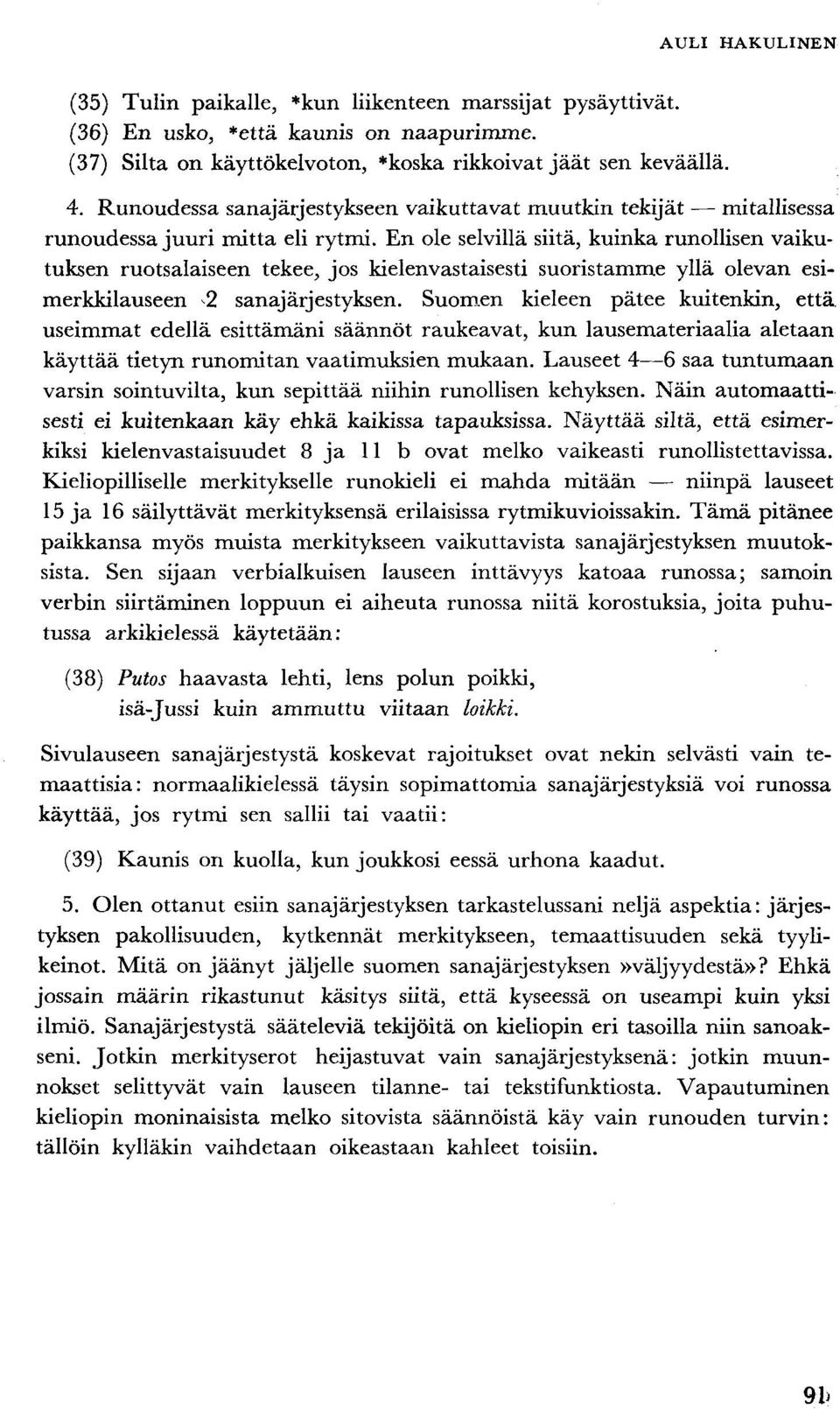 En ole selvillä siitä, kuinka runollisen vaikutuksen ruotsalaiseen tekee, jos kielenvastaisesti suoristamme yllä olevan esimerkkilauseen 2 sanajärjestyksen.