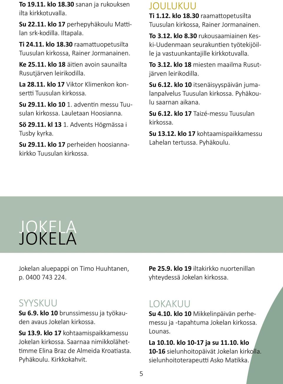 Lauletaan Hoosianna. Sö 29.11. kl 13 1. Advents Högmässa i Tusby kyrka. Su 29.11. klo 17 perheiden hoosiannakirkko Tuusulan kirkossa. JOULUKUU Ti 1.12. klo 18.