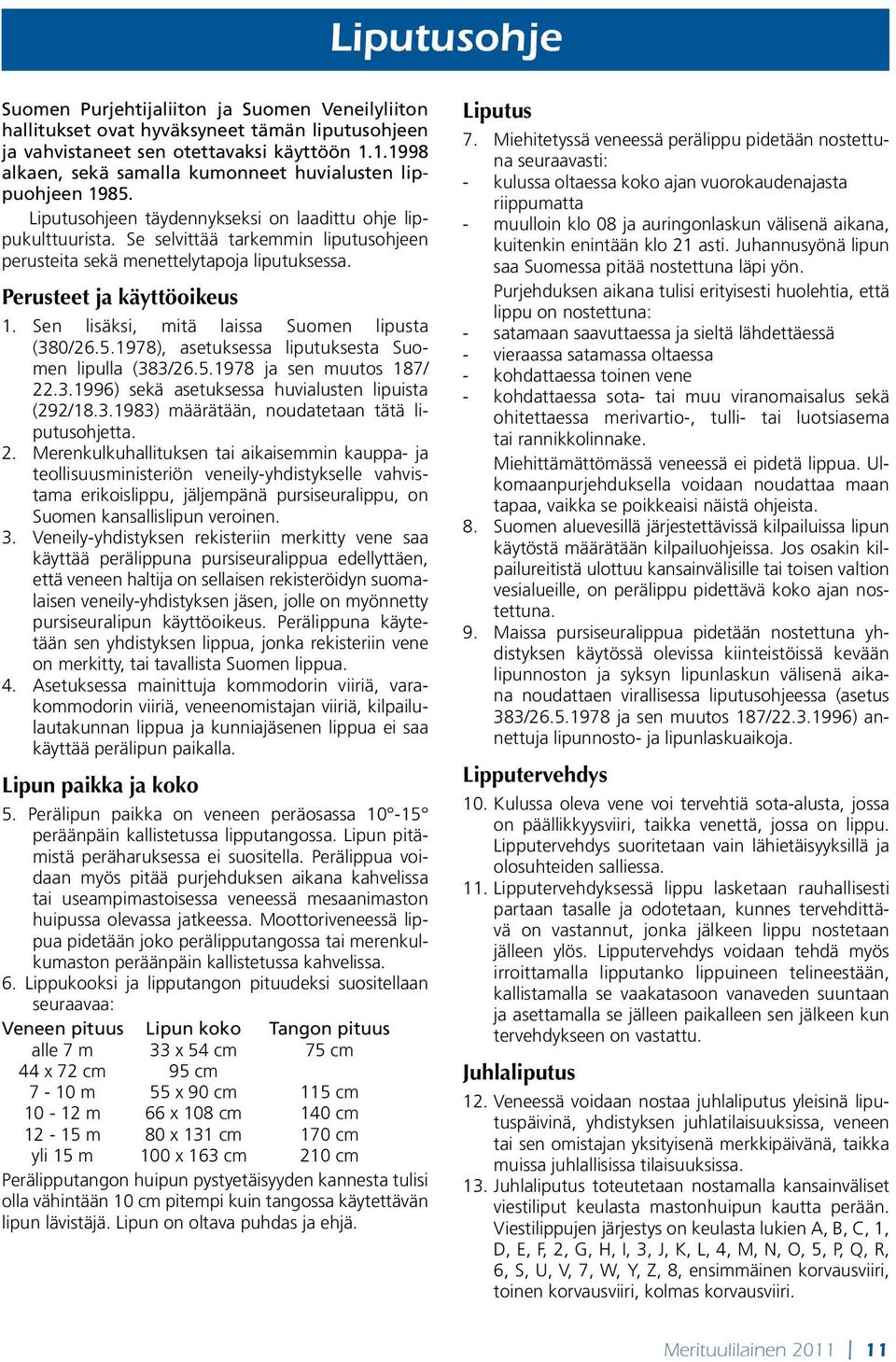 Se selvittää tarkemmin liputusohjeen perusteita sekä menettelytapoja liputuksessa. Perusteet ja käyttöoikeus 1. Sen lisäksi, mitä laissa Suomen lipusta (380/26.5.