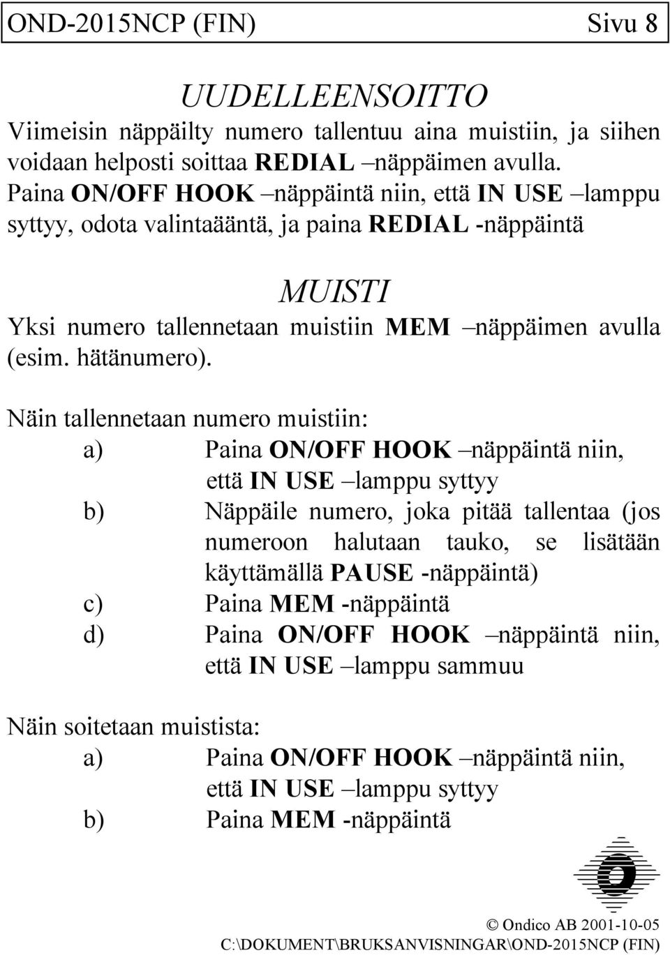 Näin tallennetaan numero muistiin: a) Paina ON/OFF HOOK näppäintä niin, että IN USE lamppu syttyy b) Näppäile numero, joka pitää tallentaa (jos numeroon halutaan tauko, se lisätään käyttämällä PAUSE