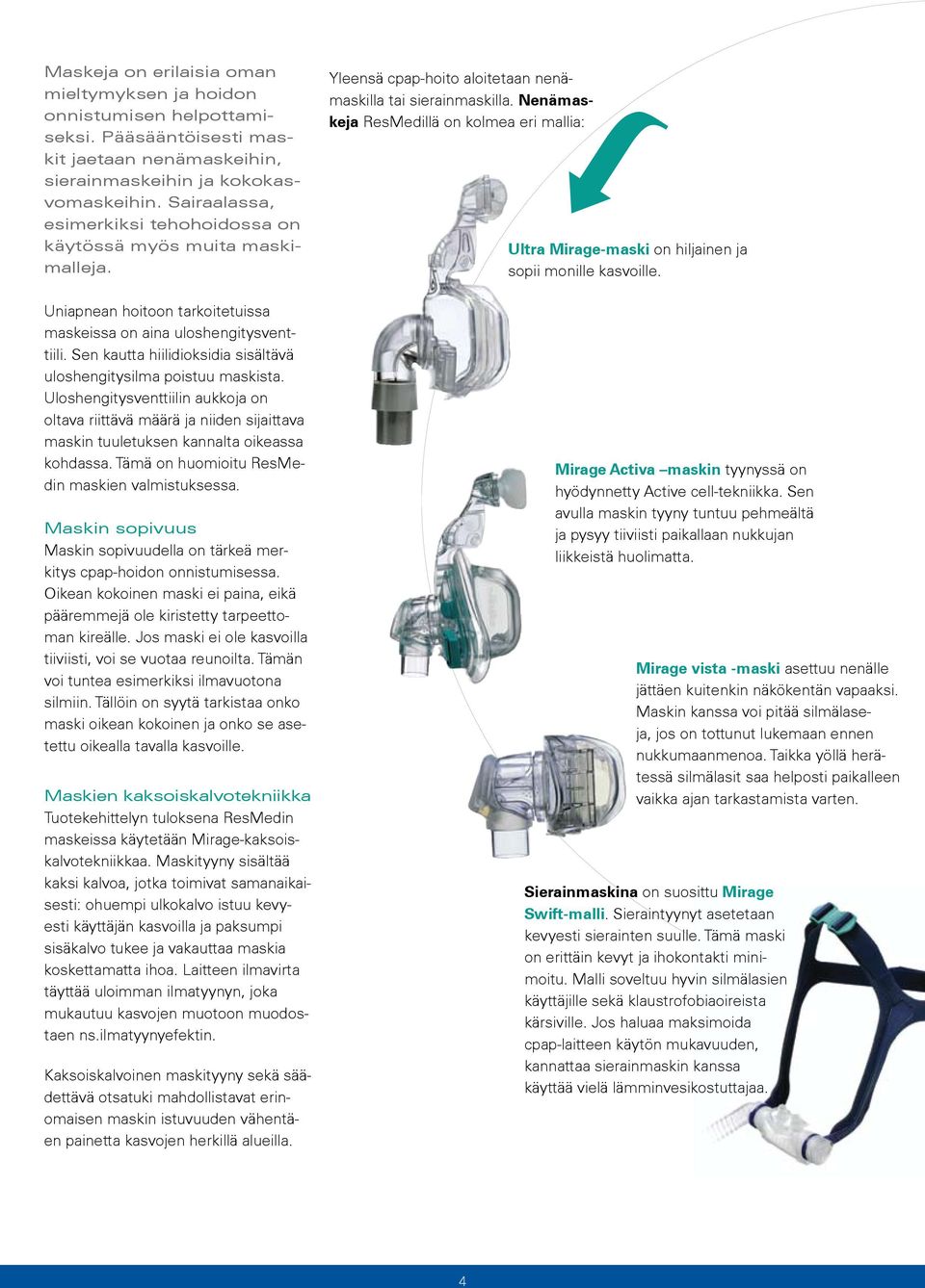 Nenämaskeja ResMedillä on kolmea eri mallia: Ultra Mirage-maski on hiljainen ja sopii monille kasvoille. Uniapnean hoitoon tarkoitetuissa maskeissa on aina uloshengitysventtiili.