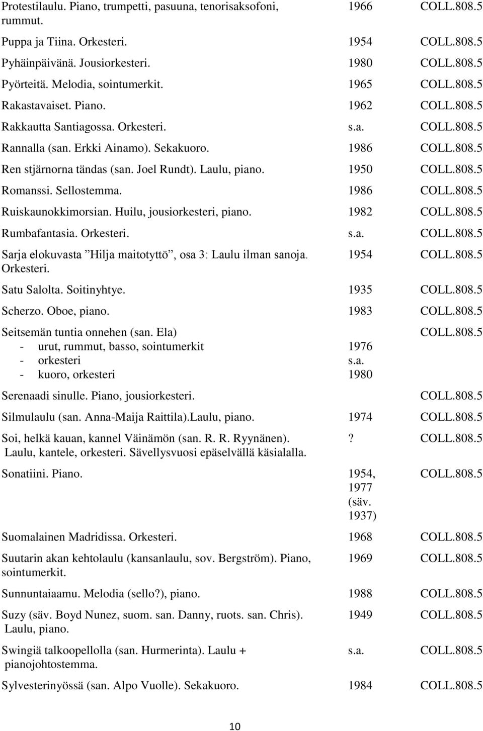 Laulu, piano. 1950 COLL.808.5 Romanssi. Sellostemma. 1986 COLL.808.5 Ruiskaunokkimorsian. Huilu, jousi, piano. 1982 COLL.808.5 Rumbafantasia. Orkesteri. COLL.808.5 Sarja elokuvasta Hilja maitotyttö, osa 3: Laulu ilman sanoja.