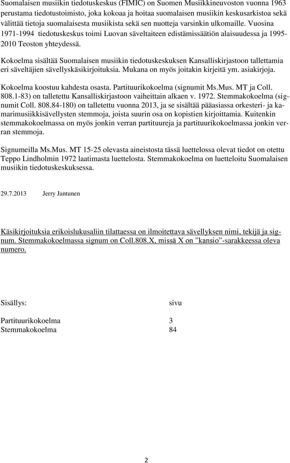 Kokoelma sisältää Suomalaisen musiikin tiedotuskeskuksen Kansalliskirjastoon tallettamia eri säveltäjien sävellyskäsikirjoituksia. Mukana on myös joitakin kirjeitä ym. asiakirjoja.