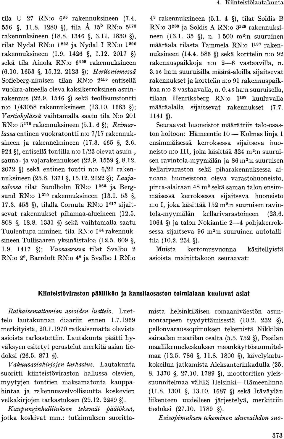 9. 1546 ) sekä teollisuustontti n:o 1/43058 rakennuksineen (13.10. 1683 ); Vartiokylässä vaihtamalla saatu tila N:o 201 RN:o 5 470 rakennuksineen (5.1. 6 ); Reimarlassa entinen vuokratontti n:o 7/17 rakennuksineen ja rakennelmineen (17.
