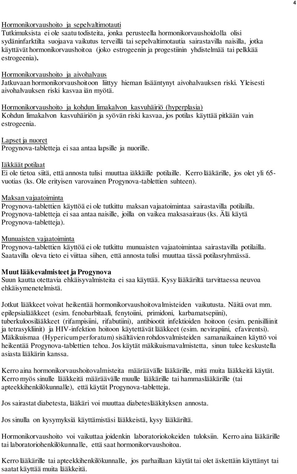 Hormonikorvaushoito ja aivohalvaus Jatkuvaan hormonikorvaushoitoon liittyy hieman lisääntynyt aivohalvauksen riski. Yleisesti aivohalvauksen riski kasvaa iän myötä.