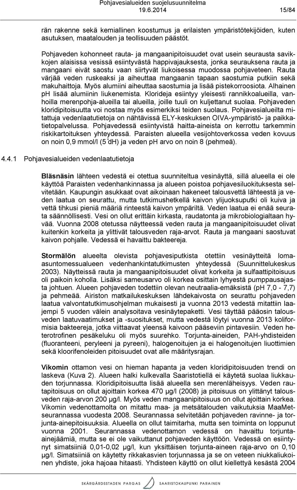 mudssa phjaveteen. Rauta värjää veden ruskeaksi ja aiheuttaa mangaanin tapaan sastumia putkiin sekä makuhaittja. Myös alumiini aiheuttaa sastumia ja lisää pistekrrsita.