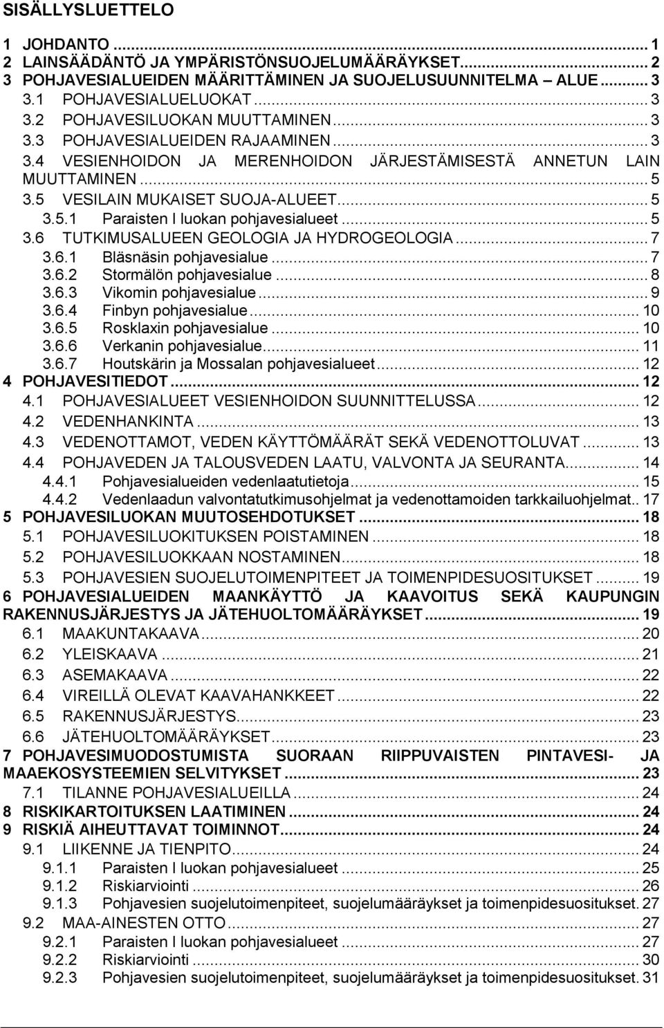 .. 5 3.6 TUTKIMUSALUEEN GEOLOGIA JA HYDROGEOLOGIA... 7 3.6.1 Bläsnäsin phjavesialue... 7 3.6.2 Strmälön phjavesialue... 8 3.6.3 Vikmin phjavesialue... 9 3.6.4 Finbyn phjavesialue... 10 3.6.5 Rsklaxin phjavesialue.